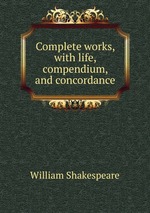 Complete works, with life, compendium, and concordance