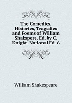 The Comedies, Histories, Tragedies and Poems of William Shakspere, Ed. by C. Knight. National Ed. 6
