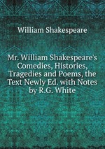 Mr. William Shakespeare`s Comedies, Histories, Tragedies and Poems, the Text Newly Ed. with Notes by R.G. White