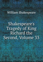 Shakespeare`s Tragedy of King Richard the Second, Volume 33
