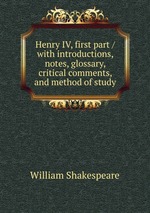 Henry IV, first part / with introductions, notes, glossary, critical comments, and method of study