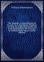 The Tragedie of King Richard the Second: As It Hath Beene Publikely Acted by the Right Honourable the Lord Chamberlaine His Seruants. by William Shake-Speare (Latin Edition)