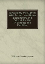 King Henry the Eighth: With Introd., and Notes Explanatory and Critical, for Use in Schools and Families,