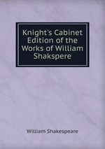 Knight`s Cabinet Edition of the Works of William Shakspere