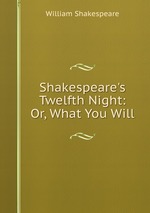 Shakespeare`s Twelfth Night: Or, What You Will