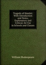 Tragedy of Hamlet: With Introduction and Notes, Explanatory and Critical, for Use in Schools and Classes
