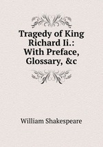 Tragedy of King Richard Ii.: With Preface, Glossary, &c