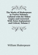 The Works of Shakespeare in Twelve Volumes: Collated with the Oldest Copies and Corrected: With Notes Explanatory and Critical, Volume 2