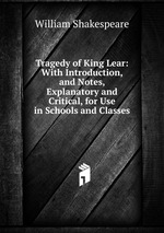 Tragedy of King Lear: With Introduction, and Notes, Explanatory and Critical, for Use in Schools and Classes