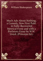 Much Ado About Nothing, a Comedy, Now First Publ. in Fully-Recovered Metrical Form and with a Prefatory Essay by W.W. Lloyd. (Princeps Ed.)