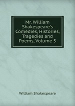 Mr. William Shakespeare`s Comedies, Histories, Tragedies and Poems, Volume 5