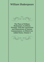 The Plays of William Shakspeare: In Fifteen Volumes. with the Corrections and Illustrations of Various Commentators. to Which Are Added Notes, Volume 4