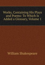 Works, Containing His Plays and Poems: To Which Is Added a Glossary, Volume 1