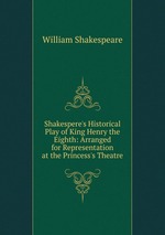 Shakespere`s Historical Play of King Henry the Eighth: Arranged for Representation at the Princess`s Theatre
