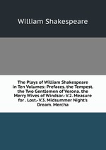 The Plays of William Shakespeare in Ten Volumes: Prefaces. the Tempest. the Two Gentlemen of Verona. the Merry Wives of Windsor.- V.2. Measure for . Lost.- V.3. Midsummer Night`s Dream. Mercha