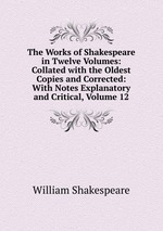 The Works of Shakespeare in Twelve Volumes: Collated with the Oldest Copies and Corrected: With Notes Explanatory and Critical, Volume 12