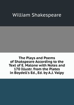 The Plays and Poems of Shakspeare According to the Text of E. Malone with Notes and 170 Illustr. from the Plates in Boydell`s Ed., Ed. by A.J. Valpy