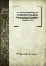 The Plays of William Shakespeare: Accurately Printed from the Text of the Corrected Copy Left by the Late George Steevens: With a Series of . Explanatory and Historical Notes, from the M