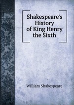 Shakespeare`s History of King Henry the Sixth