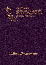 Mr. William Shakespeare`s Comedies, Histories, Tragedies and Poems, Volume 3