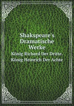 Shakspeare`s Dramatische Werke. Knig Richard Der Dritte. Knig Heinrich Der Achte