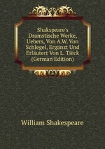 Shakspeare`s Dramstische Werke, Uebers, Von A.W. Von Schlegel, Ergnzt Und Erlutert Von L. Tick (German Edition)