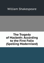 The Tragedy of Macbeth: According to the First Folio (Spelling Modernised)