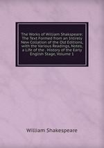 The Works of William Shakspeare: The Text Formed from an Intirely New Collation of the Old Editions, with the Various Readings, Notes, a Life of the . History of the Early English Stage, Volume 1