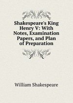 Shakespeare`s King Henry V: With Notes, Examination Papers, and Plan of Preparation