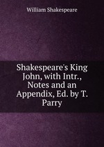 Shakespeare`s King John, with Intr., Notes and an Appendix, Ed. by T. Parry