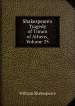 Shakespeare`s Tragedy of Timon of Athens, Volume 25