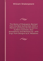 The Works of Shakspere, Revised from the Best Authorities: With a Memoir and Essay On His Genius by Barry Cornwall: Also Annotations and Remarks by . with Engr. from Designs by K. Meadows