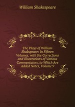 The Plays of William Shakspeare: In Fifteen Volumes. with the Corrections and Illustrations of Various Commentators. to Which Are Added Notes, Volume 9