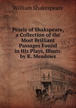Pearls of Shakspeare, a Collection of the Most Brilliant Passages Found in His Plays, Illustr. by K. Meadows