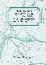 Shakespeare`s History of King Henry the Fifth, with Intr. Remarks, Notes Etc. by S. Neil
