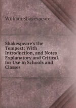 Shakespeare`s the Tempest: With Introduction, and Notes Explanatory and Critical. for Use in Schools and Classes
