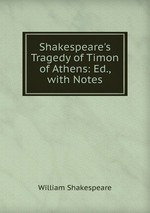 Shakespeare`s Tragedy of Timon of Athens: Ed., with Notes