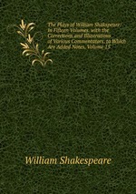 The Plays of William Shakspeare: In Fifteen Volumes. with the Corrections and Illustrations of Various Commentators. to Which Are Added Notes, Volume 15