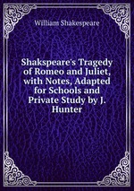 Shakspeare`s Tragedy of Romeo and Juliet, with Notes, Adapted for Schools and Private Study by J. Hunter