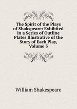 The Spirit of the Plays of Shakspeare: Exhibited in a Series of Outline Plates Illustrative of the Story of Each Play, Volume 3