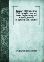 Tragedy of Cymbeline: With Introduction, and Notes Explanatory and Critical, for Use in Schools and Families