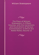 The Plays of William Shakspeare: In Fifteen Volumes. with the Corrections and Illustrations of Various Commentators. to Which Are Added Notes, Volume 11