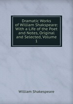 Dramatic Works of William Shakspeare: With a Life of the Poet and Notes, Original and Selected, Volume 1