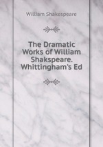 The Dramatic Works of William Shakspeare. Whittingham`s Ed