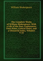 The Complete Works of William Shakespeare: With a Life of the Poet, Explanatory Foot-Notes, Critical Notes, and a Glossarial Index, Volumes 9-10