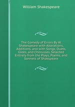 The Comedy of Errors By W. Shakespeare with Alterations, Additions, and with Songs, Duets, Glees, and Chorusses, Selected Entirely from the Plays, Poems, and Sonnets of Shakspeare