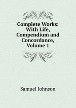 Complete Works: With Life, Compendium and Concordance, Volume 1