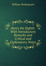 Henry the Eighth: With Introductory Remarks and Critical and Explanatory Notes