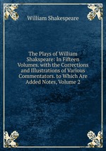 The Plays of William Shakspeare: In Fifteen Volumes. with the Corrections and Illustrations of Various Commentators. to Which Are Added Notes, Volume 2