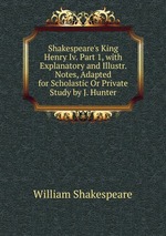 Shakespeare`s King Henry Iv. Part 1, with Explanatory and Illustr. Notes, Adapted for Scholastic Or Private Study by J. Hunter